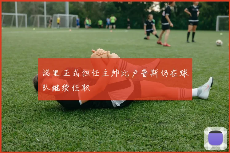 诺里正式担任主帅比卢普斯仍在球队继续任职