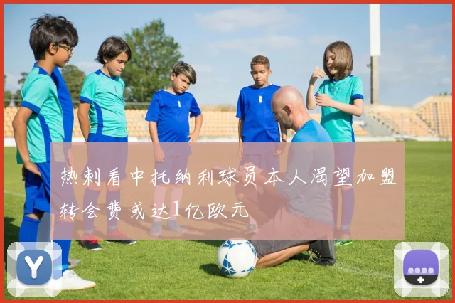 热刺看中托纳利球员本人渴望加盟转会费或达1亿欧元