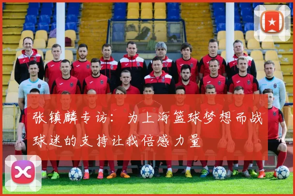 张镇麟专访：为上海篮球梦想而战球迷的支持让我倍感力量