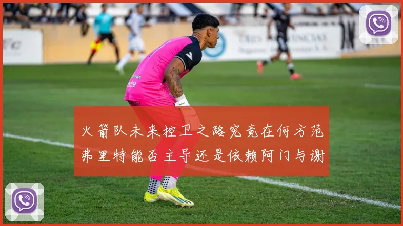 火箭队未来控卫之路究竟在何方范弗里特能否主导还是依赖阿门与谢泼德的表现