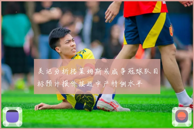 美记分析格莱姆斯或成争冠球队目标预计报价接近中产特例水平