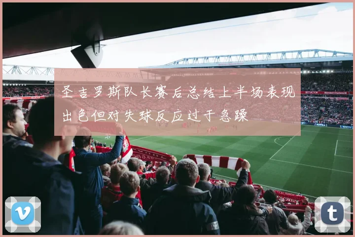 圣吉罗斯队长赛后总结上半场表现出色但对失球反应过于急躁
