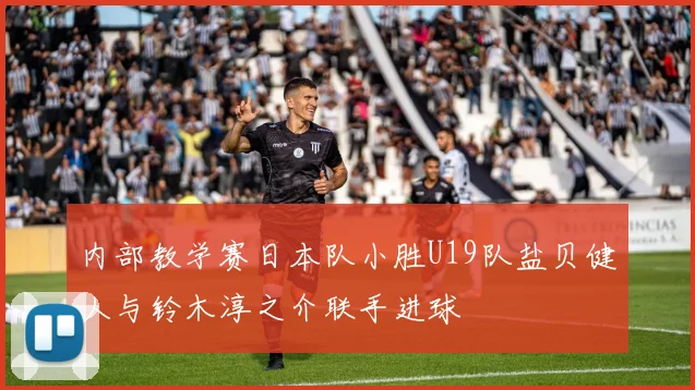 内部教学赛日本队小胜U19队盐贝健人与铃木淳之介联手进球