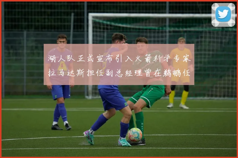 湖人队正式宣布引入火箭科学专家拉马达斯担任副总经理曾在鹈鹕任职