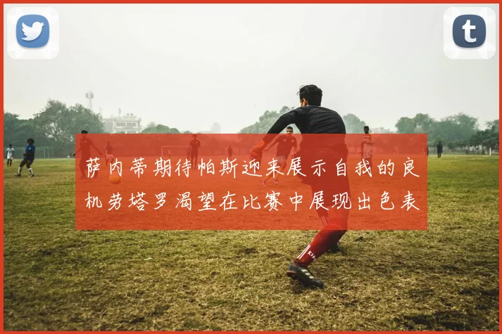 萨内蒂期待帕斯迎来展示自我的良机劳塔罗渴望在比赛中展现出色表现