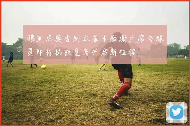 穆里尼奥告别本菲卡感谢主席与球员即将执教皇马开启新征程