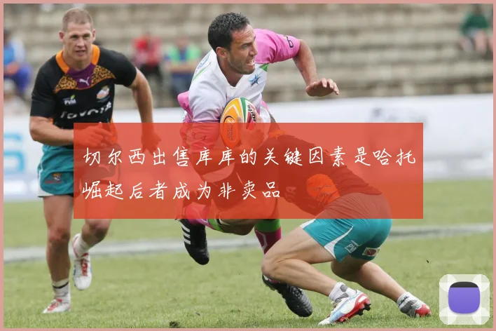切尔西出售库库的关键因素是哈托崛起后者成为非卖品