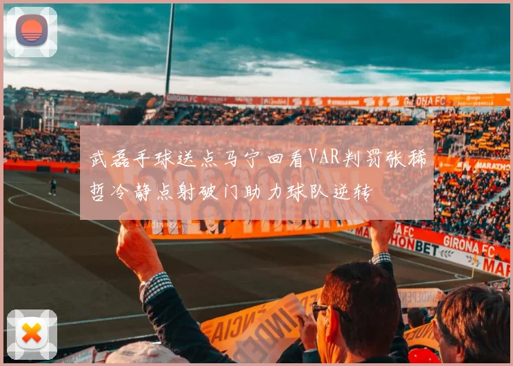 武磊手球送点马宁回看VAR判罚张稀哲冷静点射破门助力球队逆转